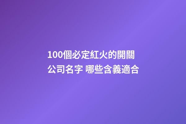 100個必定紅火的開關公司名字 哪些含義適合-第1張-公司起名-玄機派